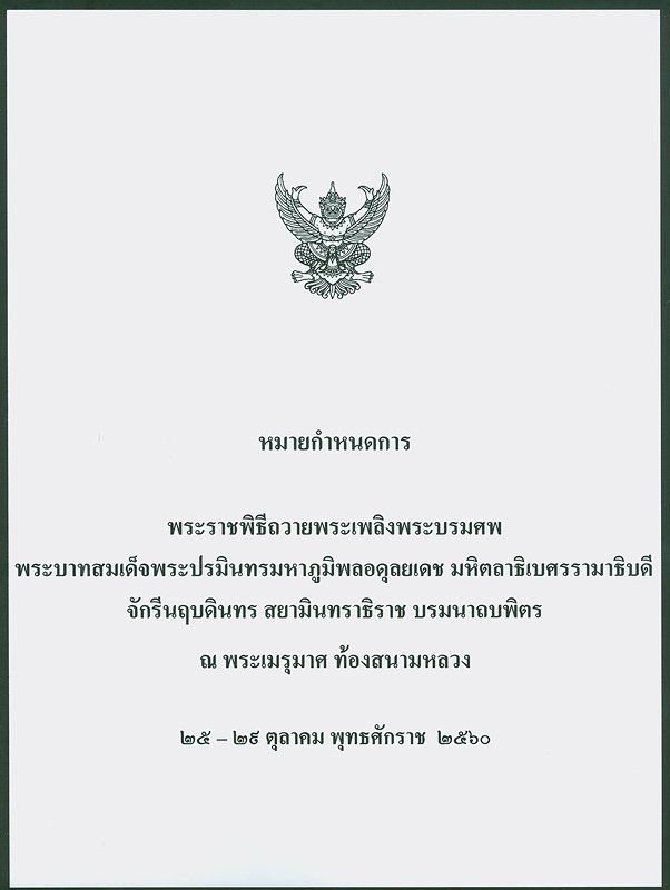  หมายกำหนดการ พระราชพิธีถวายพระเพลิงพระบรมศพ พระบาทสมเด็จพระปรมินทรมหาภูมิพลอดุลยเดช มหิตลาธิเบศรรามาธิบดี จักรีนฤบดินทร สยามินทราธิราช บรมนาถบพิตร : ณ พระเมรุมาศ ท้องสนามหลวง 25-29 ตุลาคม พุทธศักราช 2560 