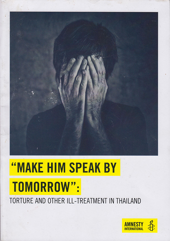  Make him speak by tomorrow : torture and other ill-treatment in Thailand 