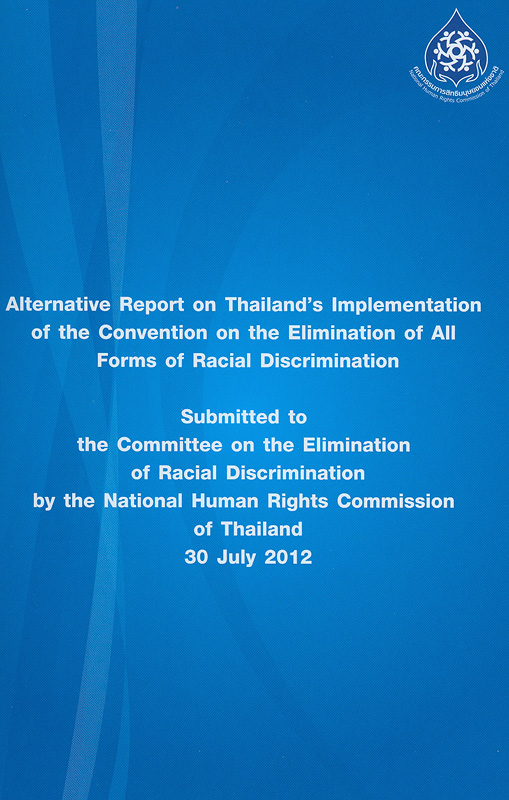  รายงานของคณะกรรมการสิทธิมนุษยชนแห่งชาติเกี่ยวกับการปฏิบัติตามอนุสัญญาว่าด้วยการขจัดการเลือกปฏิบัติทางเชื้อชาติในทุกรูปแบบ : เสนอต่อคณะกรรมการการขจัดการเลือกปฏิบัติทางเชื้อชาติของสหประชาชาติ เมื่อวันที่ 30 กรกฎาคม 2555