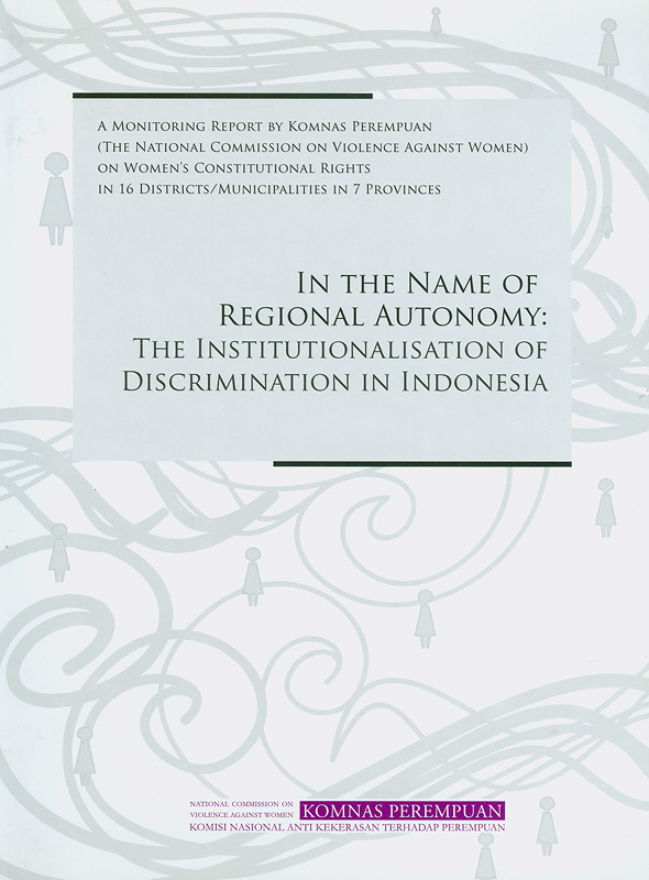  In the name of regional autonomy : the institutionalisation of discrimination in Indonesia : a monitoring report by Komnas Perempuan (the National Commission on Violence Against Women) on the status of women's constitutional rights in 16 districts/municipalities in 7 provinces 