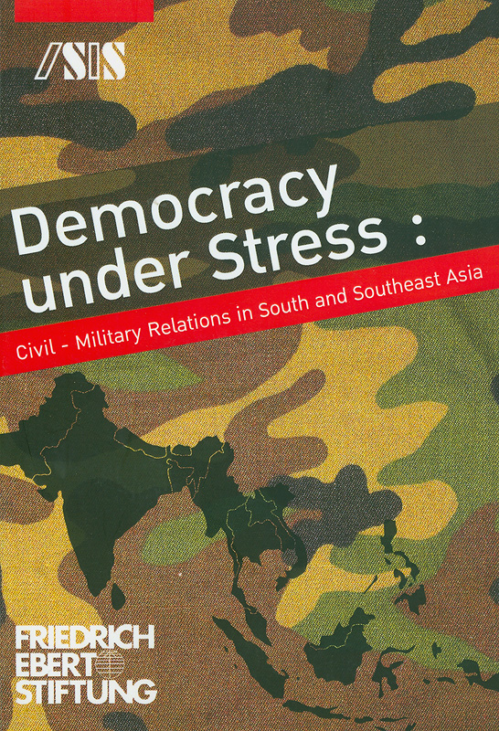  Democracy under stress : civil-military relations in South and Southeast Asia 