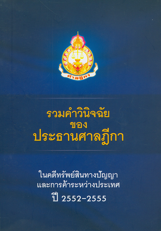  รวมคำวินิจฉัยของประธานศาลฎีกา ในแผนกคดีทรัพย์สินทางปัญญาและการค้าระหว่างประเทศ ปี 2552-2555 