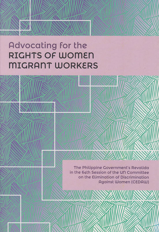  Advocating for the rights of women migrant workers : the Philippine Government's Revalida in the 64th session of the UN Committee on the Elimination of Discrimination Against Women (CEDAW) 