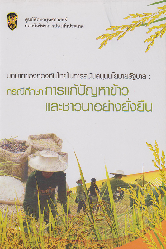  บทบาทของกองทัพไทยในการสนับสนุนนโยบายรัฐบาล : กรณีศึกษาการแก้ปัญหาข้าวและชาวนาอย่างยั่งยืน 