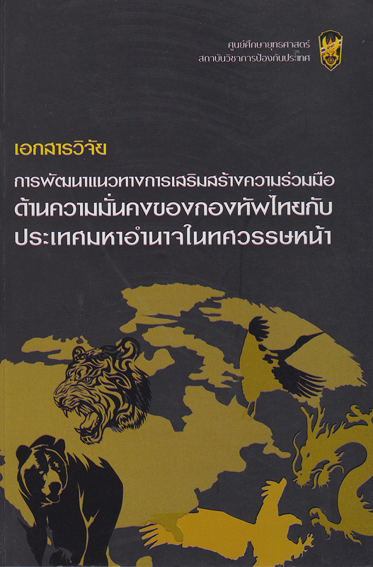  เอกสารวิจัยการพัฒนาแนวทางการเสริมสร้างความร่วมมือด้านความมั่นคงของกองทัพไทยกับประเทศมหาอำนาจในทศวรรษหน้า 