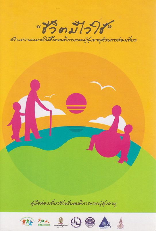  ชีวิตมีไว้ใช้สร้างความหมายให้ชีวิตคนพิการและผู้สูงอายุด้วยการท่องเที่ยว : คู่มือท่องเที่ยวสำหรับคนพิการและผู้สูงอายุ 