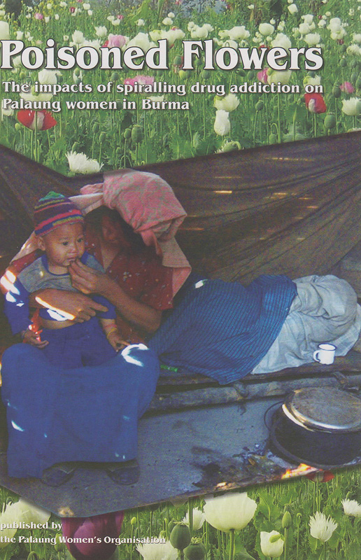  Poisoned flowers : the impacts of spiralling drug addiction on Palaung women in Burma 