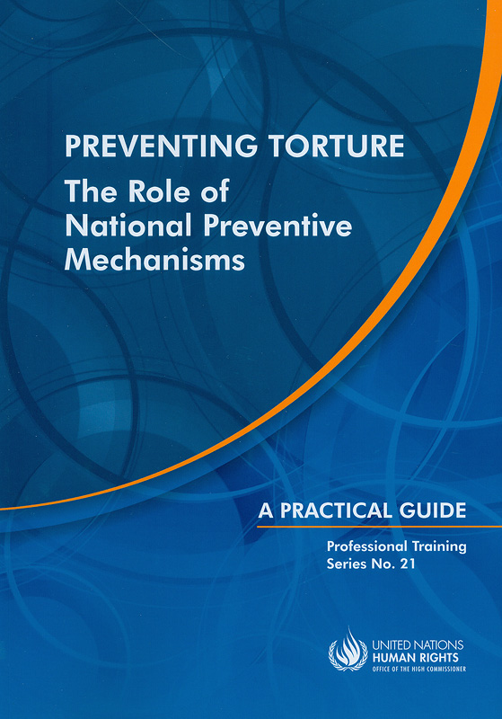  Preventing torture : the role of national preventive mechanisms : a practical guide 