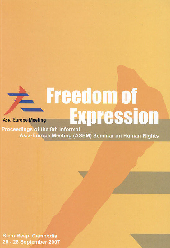  Freedom of expression: Proceedings of the 8th Informal Asia Meeting (ASEM) Seminar on Human Rights, 26-28 September 2007, Siem Reap, Cambodia