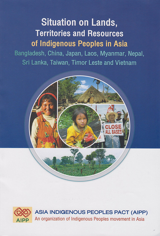  Situation on lands, territories and resources of indigenous people in Asia : Bangladesh, China, Japan, Laos, Myanmar, Nepal, Sri Lanka, Taiwan, Timor Leste and Vietnam 