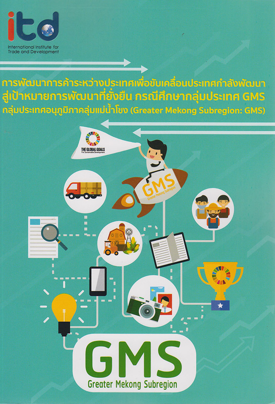  การพัฒนาการค้าระหว่างประเทศเพื่อขับเคลื่อนประเทศกำลังพัฒนาสู่เป้าหมายการพัฒนาที่ยั่งยืน (Sustainable Development Goals: SDGs) :กรณีศึกษากลุ่มประเทศอนุภูมิภาคลุ่มแม่น้ำโขง (Greater Mekong Subregion : GMS) 