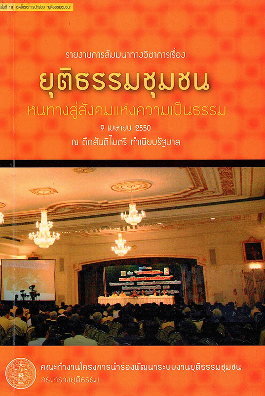  ยุติธรรมชุมชน หนทางสู่สังคมแห่งความเป็นธรรม : รายงานการสัมมนาทางวิชาการเรื่อง วันจันทร์ที่ 9 เมษายน พ.ศ. 2550 ณตึกสันติไมตรี ทำเนียบรัฐบาล 