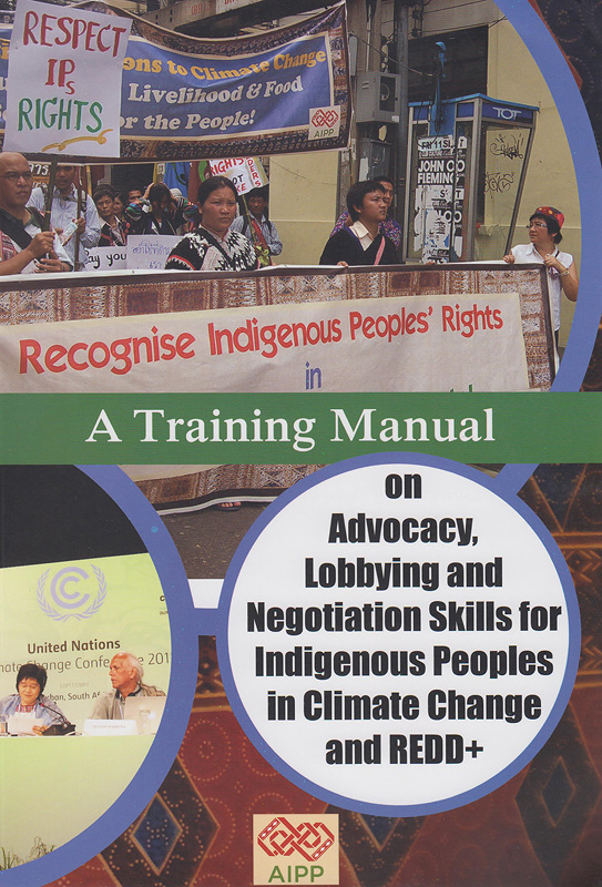  A training manual on advocacy, lobbying and negotiation skills for indigenous peoples in climate change and REDD+ 