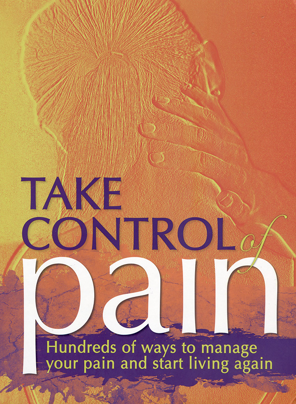  Take control of pain : hundreds of ways to manage your pain and start living again 