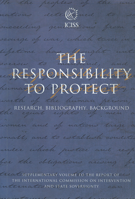  The responsibility to protect : research, bibliography, background : supplementary volume to the report of theInternational Commission on Intervention and State Sovereignty
