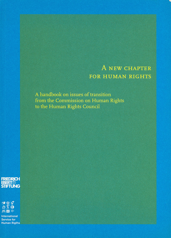  A new chapter for human rights : a handbook on issues of transition from the Commission on Human Rights to the Human Rights Council