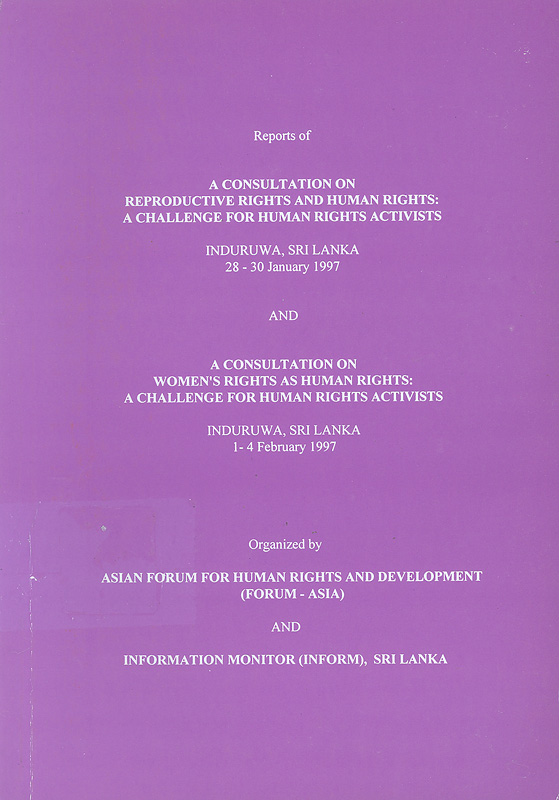  Reports of a consultation on reproductive rights and human rights : a challenge for human rights activists : Induruwa, Sri Lanka, 28-30 January 1997 ; and, a consultation on woman's rights as human rights : a challenge for human rights activists, Induruwa, Sri Lanka,1-4 February 1997 