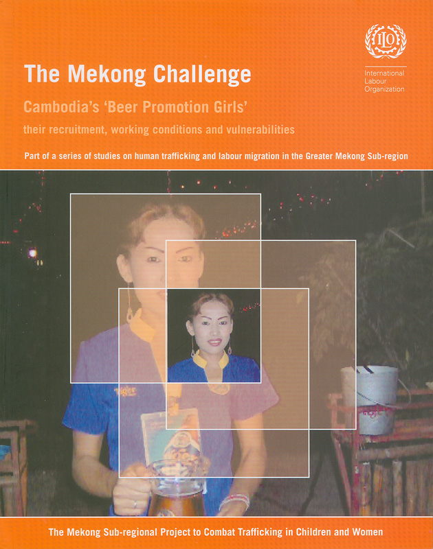  The Mekong challenge : Cambodia's 'Beer promotion girls' : their recruitment, working conditions and vulnerabilities 