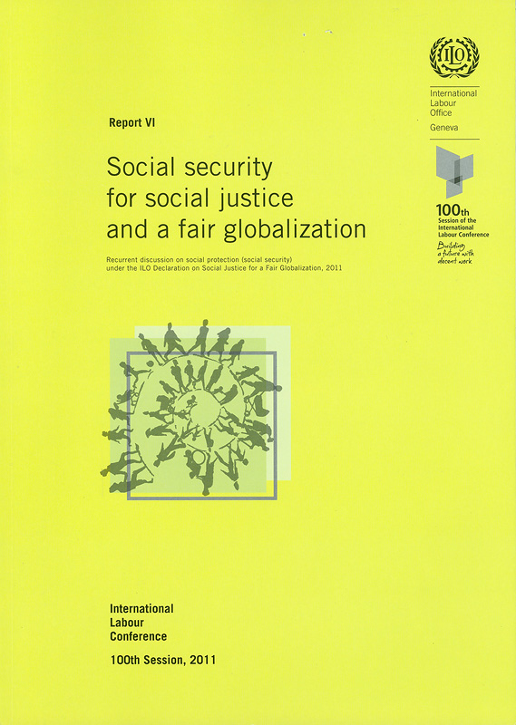  Social security for social justice and a fair globalization : recurrent discussion on social protection (social security) under the ILO Declaration on Social Justice for a Fair Globalization, 2011 : sixth item on the agenda