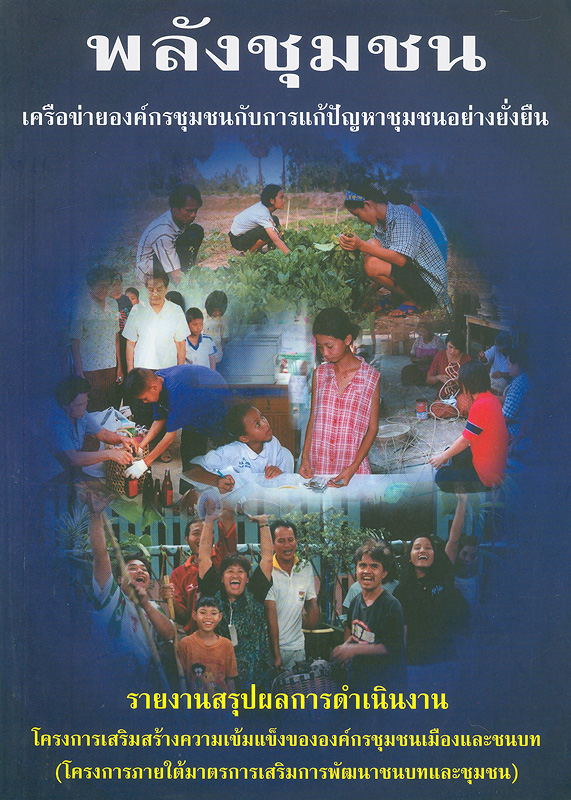  พลังชุมชน เครือข่ายองค์กรชุมชนกับการแก้ปัญหาชุมชนอย่างยั่งยืน : รายงานสรุปผลการดำเนินงานโครงการเสริมสร้างความเข้มแข็งขององค์กรชุมชนเมืองและชนบท (โครงการภายใต้มาตรการเสริมการพัฒนาชนบทและชุมชน) 