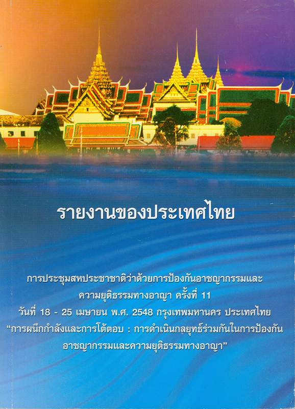  รายงานของประเทศไทย : การประชุมสหประชาชาติว่าด้วยการป้องกันอาชญากรรมและความยุติธรรมทางอาญา ครั้งที่ 11 วันที่ 18-25 เมษายน พ.ศ. 2548 กรุงเทพมหานคร ประเทศไทย "การผนึกกำลังและการโต้ตอบ : การดำเนินกลยุทธ์ร่วมกันในการป้องกันอาชญากรรมและความยุติธรรมทางอาญา"
