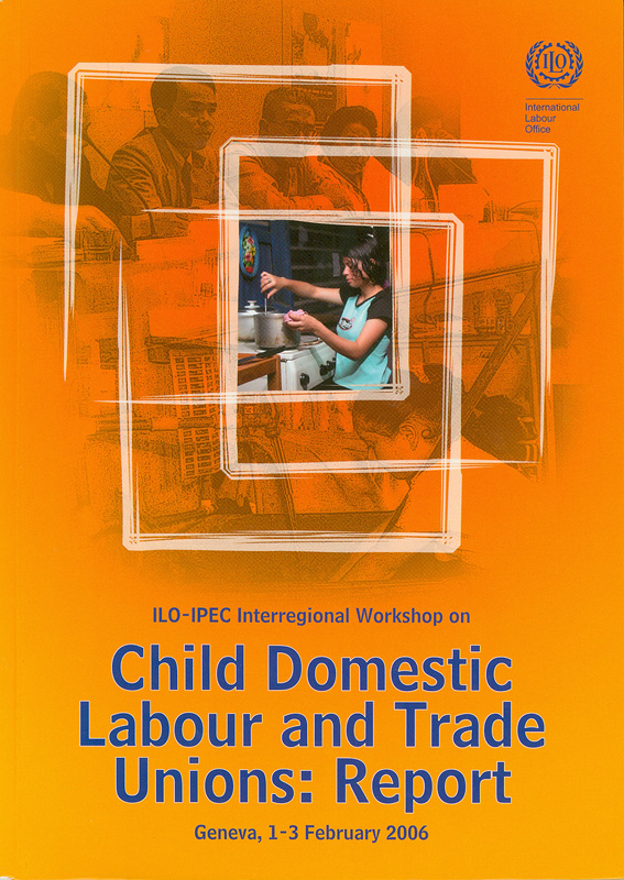  ILO-IPEC Interregional Workshop on Child  Domestic Labour and Trade Unions : Report, Geneva, 1-3 February 2006/
