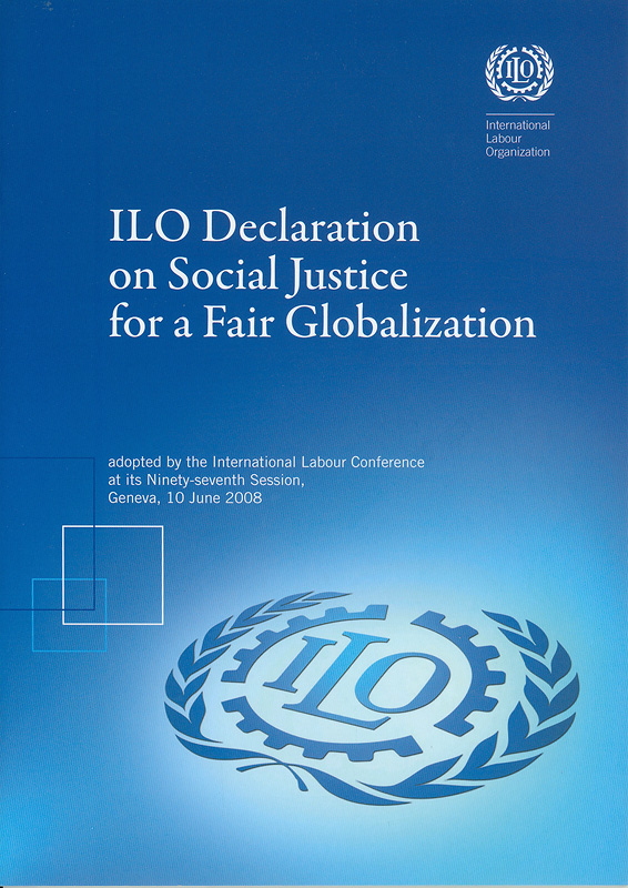  ILO declaration on social justice for a fair globalization : adopted by the International Labour Conference at its ninety-seventh session, Geneva,10 June 2008