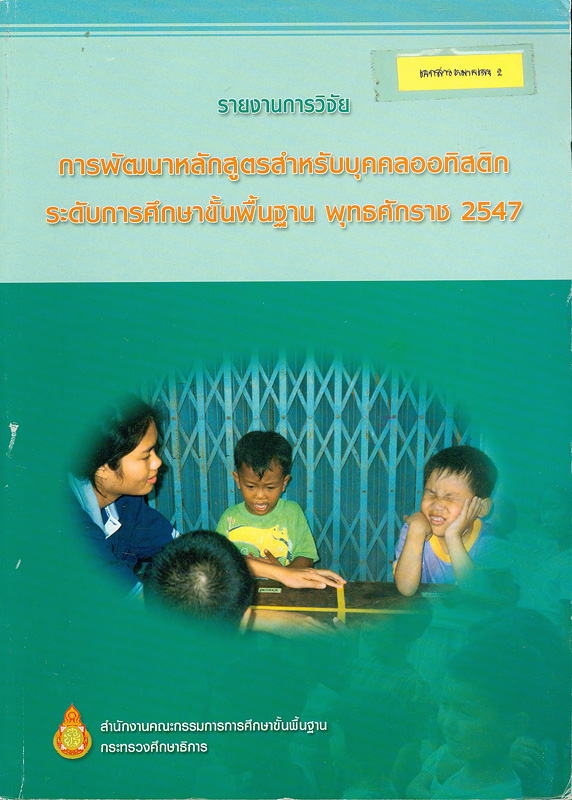  รายงานการวิจัย การพัฒนาหลักสูตรสำหรับบุคคลออทิสติกระดับการศึกษาขั้นพื้นฐาน พุทธศักราช 2547 