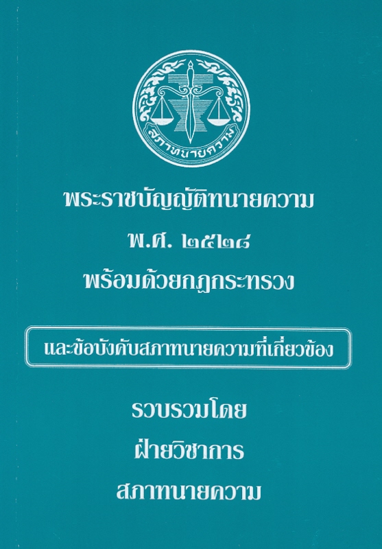  พระราชบัญญัติทนายความ พ.ศ. 2528 พร้อมด้วยกฎกระทรวง และข้อบังคับสภาทนายความที่เกี่ยวข้อง 