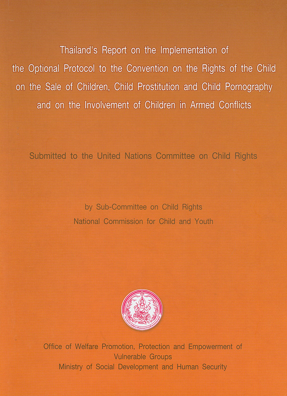  Thailand's report on the implementation of the optional protocol to the convention on the rights of the child on the sale of children, child prostitution and child pornography and on the involvement of children in armed conflicts : submitted to the United Nations Committe on the Child Rights 