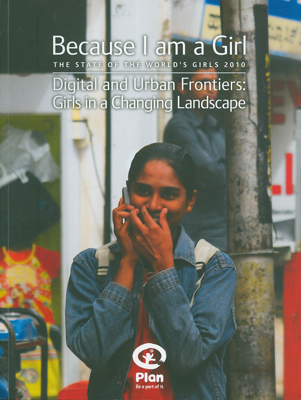  Because I am a girl : the state of the world's girls 2010 : Digital and urban frontiers : girls in a changing landscape 