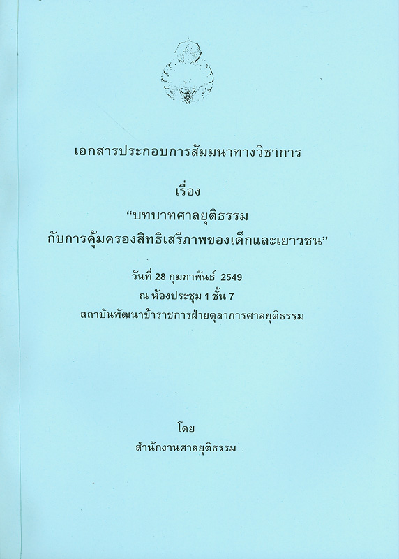  เอกสารประกอบการสัมมนาทางวิชาการ เรื่อง บทบาทศาลยุติธรรมกับการคุ้มครองสิทธิและเสรีภาพของเด็กและเยาวชน : วันที่ 28 กุมภาพันธ์ 2549 ณ ห้องประชุม 1 ชั้น 7 สถาบันพัฒนาข้าราชการฝ่ายตุลาการศาลยุติธรรม 