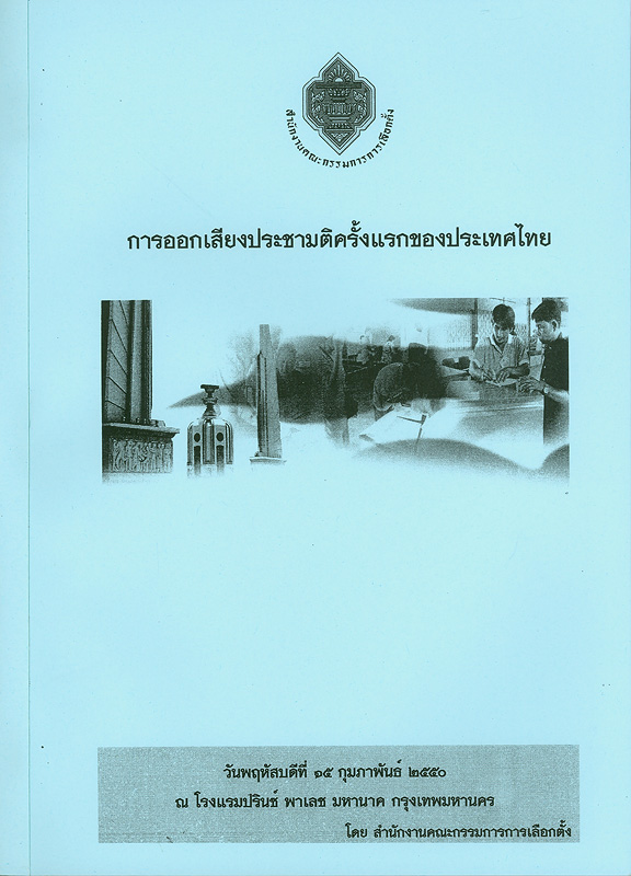  การออกเสียงประชามติครั้งแรกของประเทศไทย : วันพฤหัสบดีที่ 15 กุมภาพันธ์ 2550 ณ โรงแรมปรินซ์ พาเลซ กรุงเทพมหานคร / ^cสำนักงานคณะกรรมการการเลือกตั้ง
