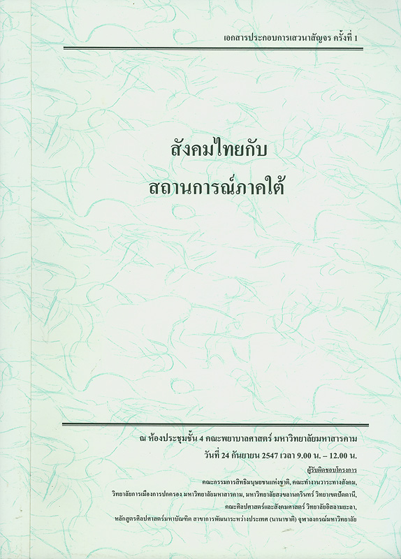  สังคมไทยกับสถานการณ์ภาคใต้ : เอกสารประกอบการเสวนาสัญจร ครั้งที่ 1 ณ ห้องประชุมชั้น 4 คณะพยาบาลศาสตร์ มหาวิทยาลัยมหาสารคาม วันที่ 24 กันยายน 2547 