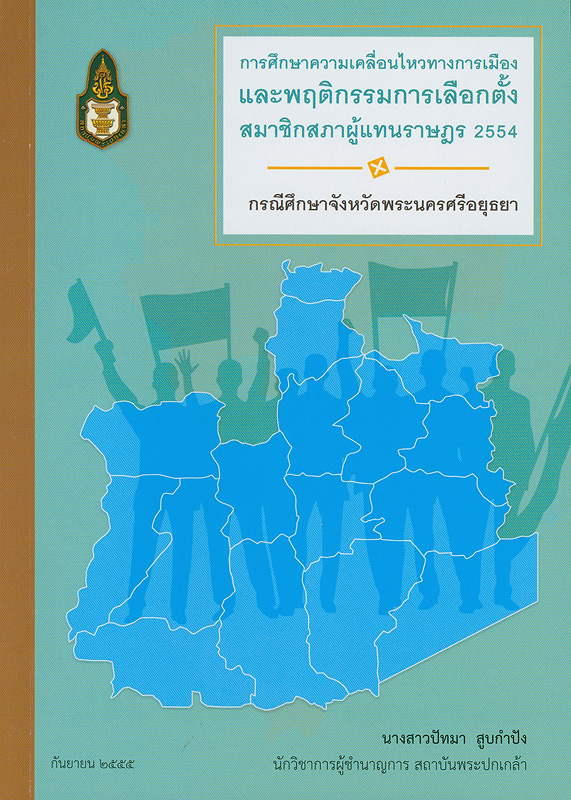  การศึกษาความเคลื่อนไหวทางการเมืองและพฤติกรรมการเลือกตั้งสมาชิกสภาผู้แทนราษฎร 2554 : กรณีศึกษาจังหวัดพระนครศรีอยุธยา 