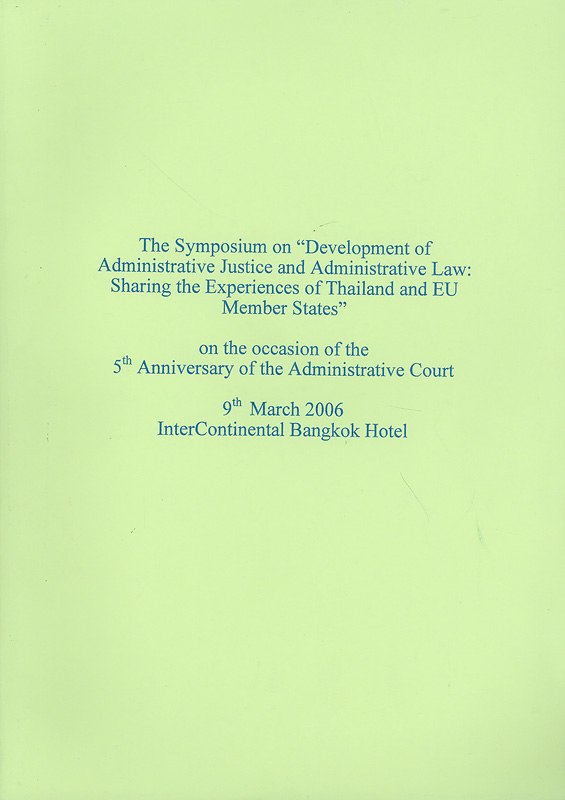  Development of administrative justice and administrative law : sharing the experiences of Thailand and EU memberstates : the symposium on 9th March 2006, Inter Continental Bangkok Hotel
