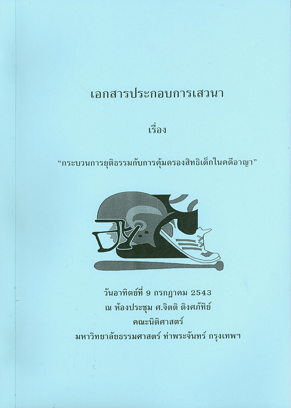  เอกสารประกอบการเสวนาเรื่อง "กระบวนการยุติธรรมกับการคุ้มครองสิทธิเด็กในคดีอาญา" วันอาทิตย์ที่ 9 กรกฎาคม 2543 ณ ห้องประชุม ศ.จิตติ ติงศภัทิย์ คณะนิติศาสตร์ มหาวิทยาลัยธรรมศาสตร์ ท่าพระจันทร์ กรุงเทพฯ