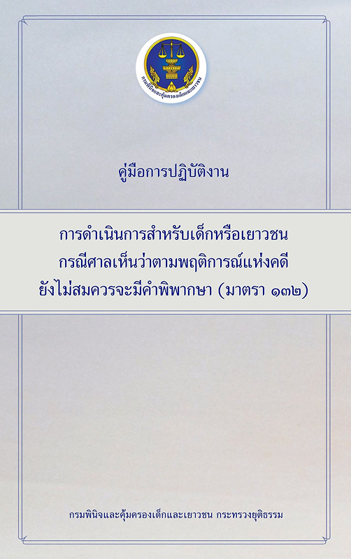  คู่มือการปฏิบัติงานการดำเนินการสำหรับเด็กหรือเยาวชนกรณีศาลเห็นว่าตามพฤติการณ์แห่งคดียังไม่สมควรจะมีคำพิพากษา (มาตรา 132) 