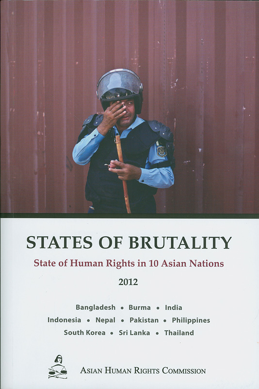 States of brutality : state of human rights in 10 Asian nations 2012 : Bangladesh, Burma, India, Indonesia, Nepal, Pakistan, Philippines, South Korea, Sri Lanka, Thailand 