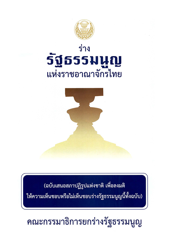  ร่างรัฐธรรมนูญแห่งราชอาณาจักรไทย... : ฉบับเสนอสภาปฏิรูปแห่งชาติ เพื่อลงมติให้ความเห็นชอบหรือไม่เห็นชอบร่างรัฐธรรมนูญนี้ทั้งฉบับ
