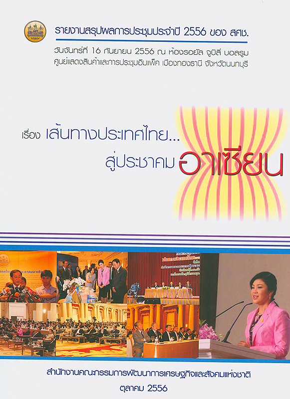  รายงานสรุปผลการประชุมประจำปี 2556 ของ สศช. เรื่อง เส้นทางประเทศไทย...สู่ประชาคมอาเซียน วันจันทร์ที่ 16 กันยายน 2556 ณ ห้องรอยัล จูบิลี่ บอลรูม ศูนย์แสดงสินค้าและการประชุมอิมแพ็ค เมืองทองธานี จังหวัดนนทบุรี 