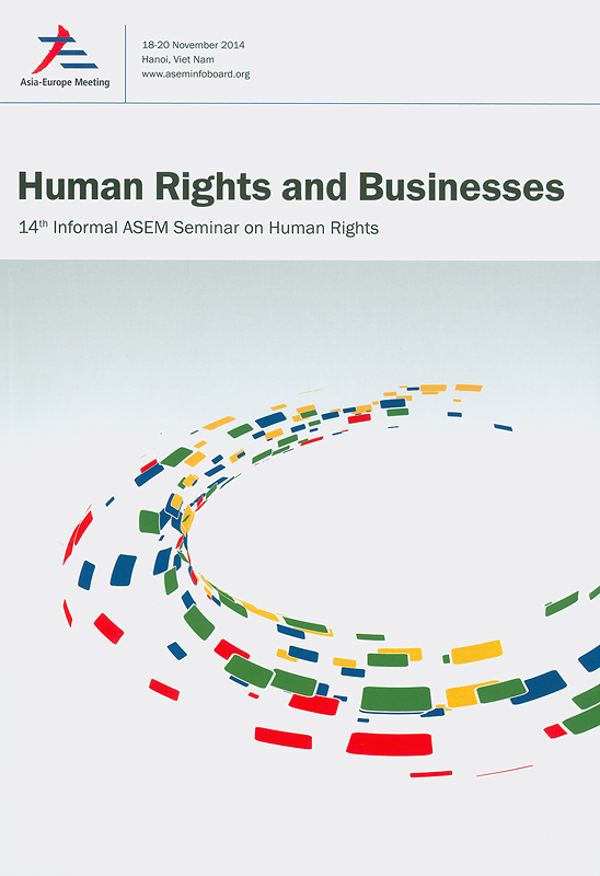  Human rights and businesses : proceeding of the 14th Informal Asia-Europe Foundation (ASEM) Seminar on Human Rights, Hanoi, Viet Nam 18-20 November 2014