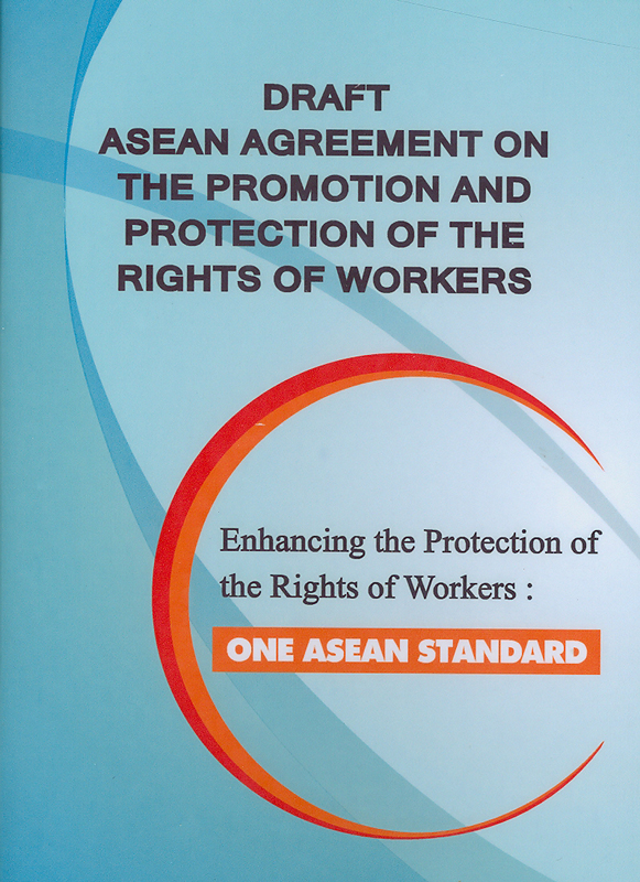  Draft ASEAN agreement on the promotion and protection of the rights of workers : enhancing the protection of the rights of workers : one ASEAN standard