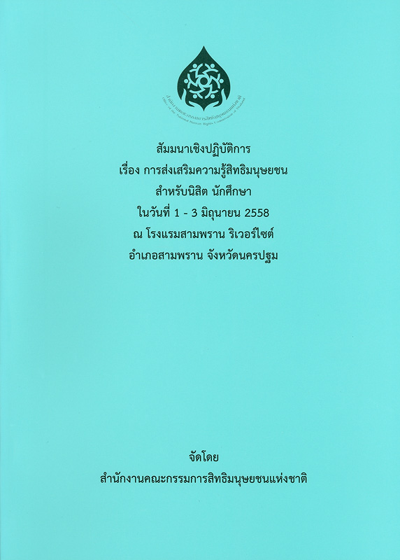  สัมมนาเชิงปฏิบัติการ เรื่อง การส่งเสริมความรู้สิทธิมนุษยชน สำหรับนิสิต นักศึกษา : ในวันที่ 1 - 3 มิถุนายน 2558 ณ โรงแรมสามพราน ริเวอร์ไซต์ อำเภอสามพราน จังหวัดนครปฐม 