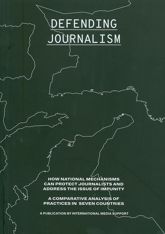  Defending journalism : How national mechanisms can protect journalists and address the issue of impunity, a comparative analysis of practices in seven countries